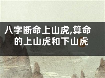 八字断命上山虎,算命的上山虎和下山虎