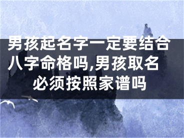 男孩起名字一定要结合八字命格吗,男孩取名必须按照家谱吗