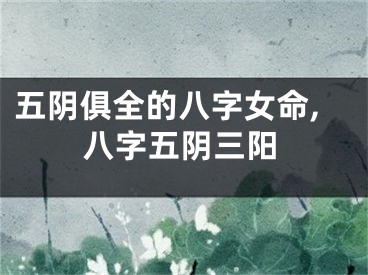 五阴俱全的八字女命,八字五阴三阳