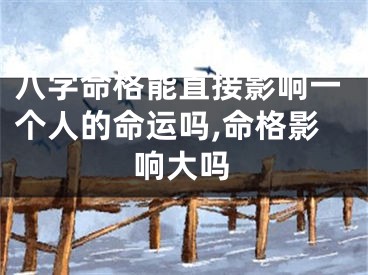 八字命格能直接影响一个人的命运吗,命格影响大吗