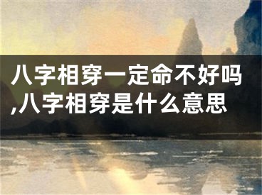 八字相穿一定命不好吗,八字相穿是什么意思