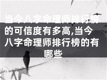 当今八字命理师排行榜的可信度有多高,当今八字命理师排行榜的有哪些