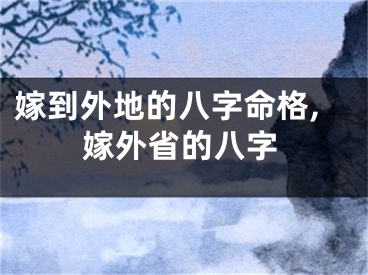 嫁到外地的八字命格,嫁外省的八字
