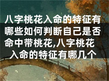 八字桃花入命的特征有哪些如何判断自己是否命中带桃花,八字桃花入命的特征有哪几个