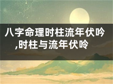 八字命理时柱流年伏吟,时柱与流年伏呤
