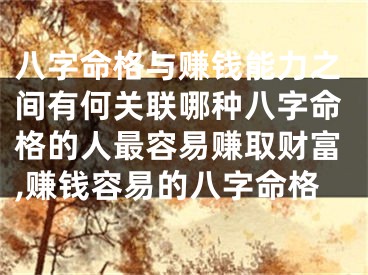 八字命格与赚钱能力之间有何关联哪种八字命格的人最容易赚取财富,赚钱容易的八字命格