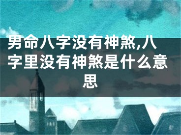 男命八字没有神煞,八字里没有神煞是什么意思