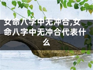 女命八字中无冲合,女命八字中无冲合代表什么