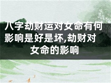 八字劫财运对女命有何影响是好是坏,劫财对女命的影响