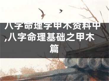 八字命理学甲木资料中,八字命理基础之甲木篇