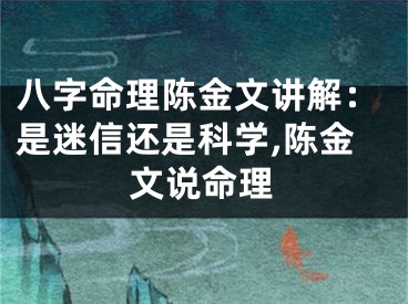 八字命理陈金文讲解：是迷信还是科学,陈金文说命理