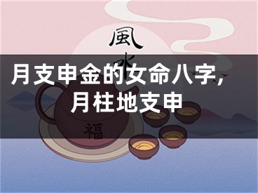 月支申金的女命八字,月柱地支申