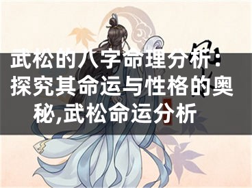 武松的八字命理分析：探究其命运与性格的奥秘,武松命运分析