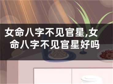 女命八字不见官星,女命八字不见官星好吗
