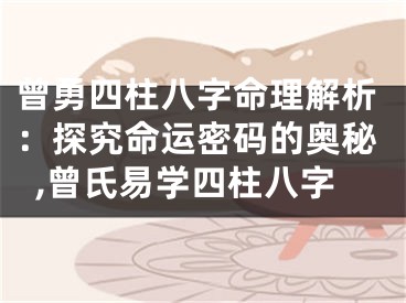曾勇四柱八字命理解析：探究命运密码的奥秘,曾氏易学四柱八字