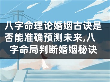 八字命理论婚姻古诀是否能准确预测未来,八字命局判断婚姻秘诀