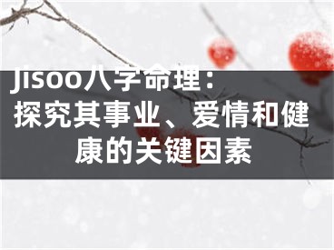 Jisoo八字命理：探究其事业、爱情和健康的关键因素