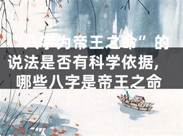 “八字为帝王之命”的说法是否有科学依据,哪些八字是帝王之命