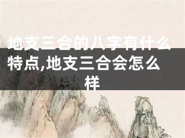 地支三合的八字有什么特点,地支三合会怎么样