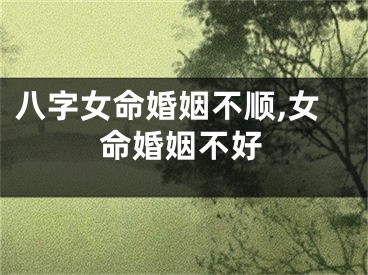 八字女命婚姻不顺,女命婚姻不好
