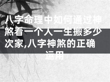 八字命理中如何通过神煞看一个人一生搬多少次家,八字神煞的正确运用
