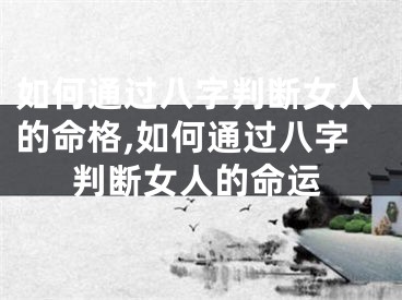 如何通过八字判断女人的命格,如何通过八字判断女人的命运