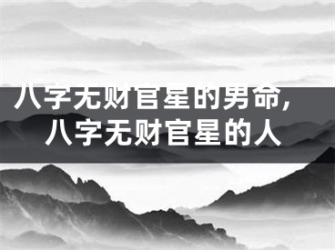 八字无财官星的男命,八字无财官星的人