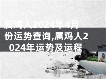 属鸡人2024年4月份运势查询,属鸡人2024年运势及运程