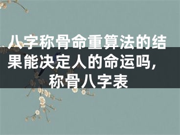 八字称骨命重算法的结果能决定人的命运吗,称骨八字表