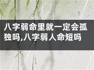 八字弱命里就一定会孤独吗,八字弱人命短吗