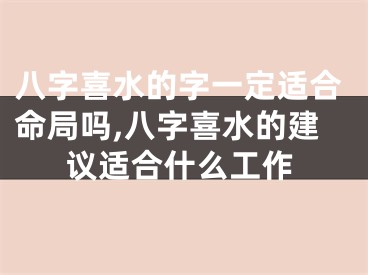 八字喜水的字一定适合命局吗,八字喜水的建议适合什么工作