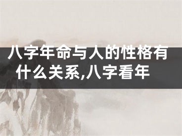 八字年命与人的性格有什么关系,八字看年