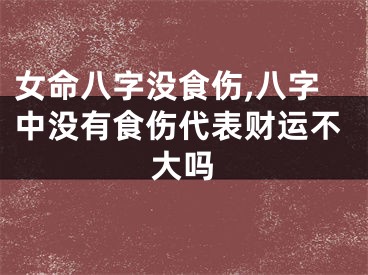 女命八字没食伤,八字中没有食伤代表财运不大吗