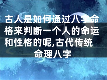 古人是如何通过八字命格来判断一个人的命运和性格的呢,古代传统命理八字
