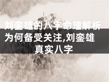刘銮雄的八字命理解析为何备受关注,刘銮雄真实八字