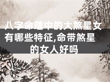 八字命理中的大煞星女有哪些特征,命带煞星的女人好吗