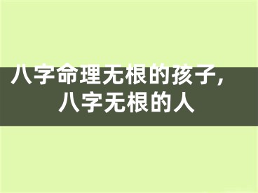 八字命理无根的孩子,八字无根的人