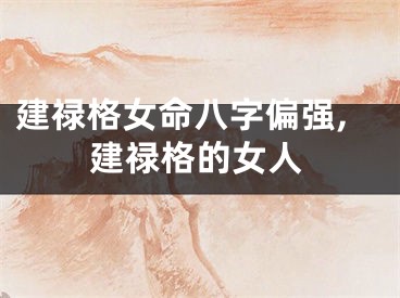 建禄格女命八字偏强,建禄格的女人