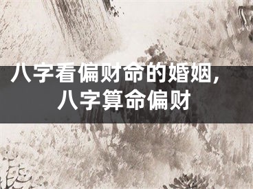 八字看偏财命的婚姻,八字算命偏财