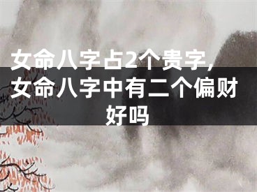 女命八字占2个贵字,女命八字中有二个偏财好吗