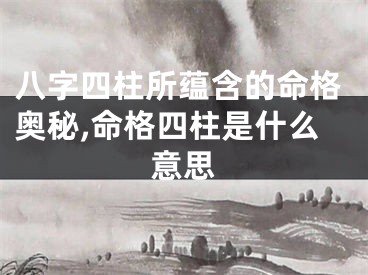 八字四柱所蕴含的命格奥秘,命格四柱是什么意思