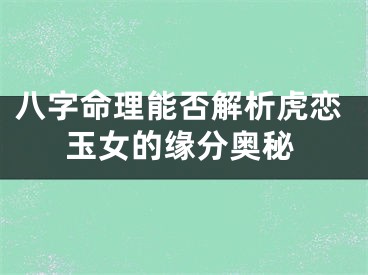 八字命理能否解析虎恋玉女的缘分奥秘