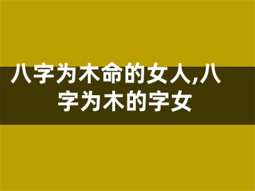 八字为木命的女人,八字为木的字女