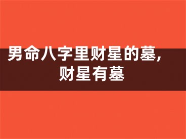 男命八字里财星的墓,财星有墓
