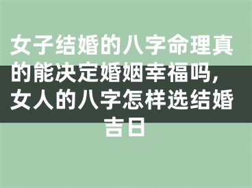 女子结婚的八字命理真的能决定婚姻幸福吗,女人的八字怎样选结婚吉日