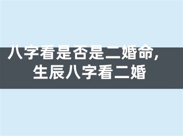 八字看是否是二婚命,生辰八字看二婚