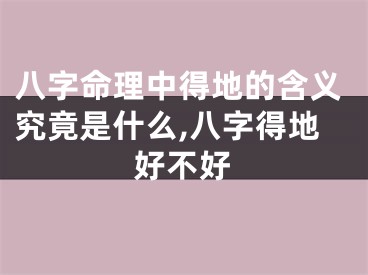 八字命理中得地的含义究竟是什么,八字得地好不好