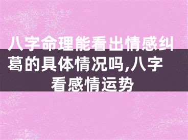 八字命理能看出情感纠葛的具体情况吗,八字看感情运势
