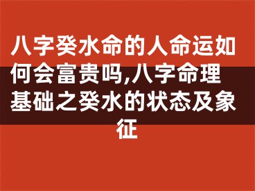 八字癸水命的人命运如何会富贵吗,八字命理基础之癸水的状态及象征