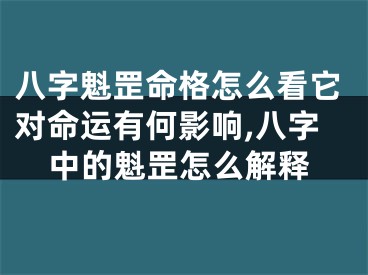八字魁罡命格怎么看它对命运有何影响,八字中的魁罡怎么解释